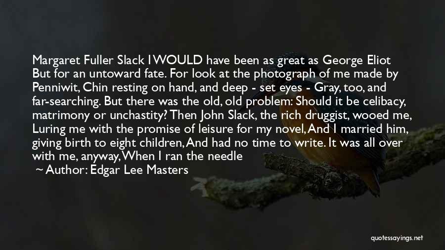 Edgar Lee Masters Quotes: Margaret Fuller Slack I Would Have Been As Great As George Eliot But For An Untoward Fate. For Look At