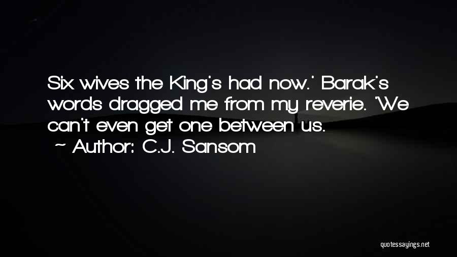 C.J. Sansom Quotes: Six Wives The King's Had Now.' Barak's Words Dragged Me From My Reverie. 'we Can't Even Get One Between Us.