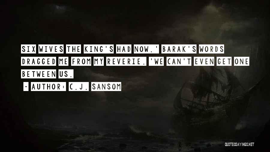 C.J. Sansom Quotes: Six Wives The King's Had Now.' Barak's Words Dragged Me From My Reverie. 'we Can't Even Get One Between Us.