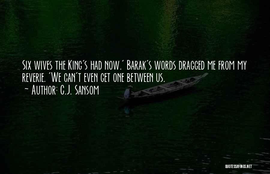 C.J. Sansom Quotes: Six Wives The King's Had Now.' Barak's Words Dragged Me From My Reverie. 'we Can't Even Get One Between Us.