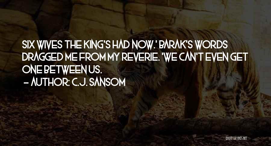 C.J. Sansom Quotes: Six Wives The King's Had Now.' Barak's Words Dragged Me From My Reverie. 'we Can't Even Get One Between Us.
