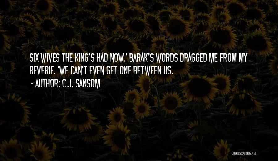 C.J. Sansom Quotes: Six Wives The King's Had Now.' Barak's Words Dragged Me From My Reverie. 'we Can't Even Get One Between Us.