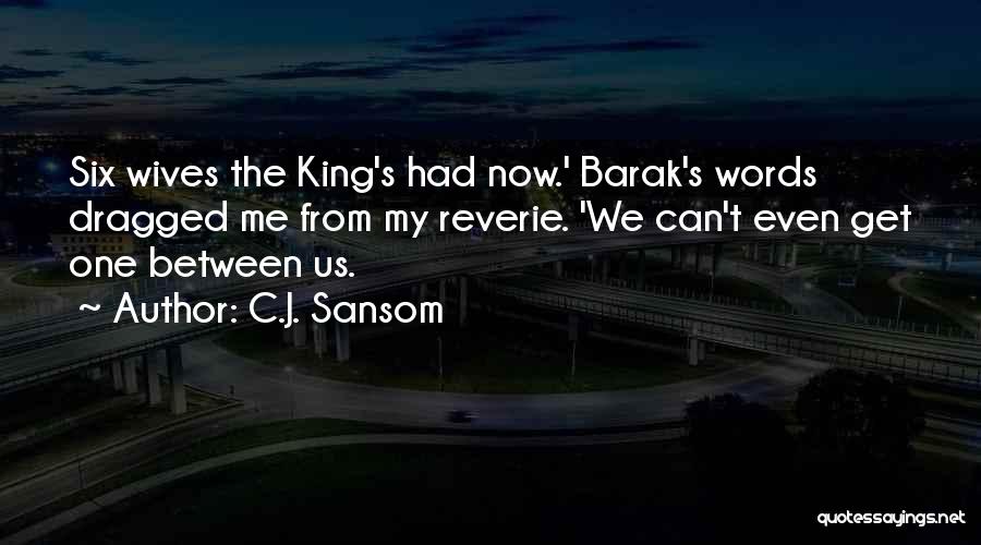 C.J. Sansom Quotes: Six Wives The King's Had Now.' Barak's Words Dragged Me From My Reverie. 'we Can't Even Get One Between Us.