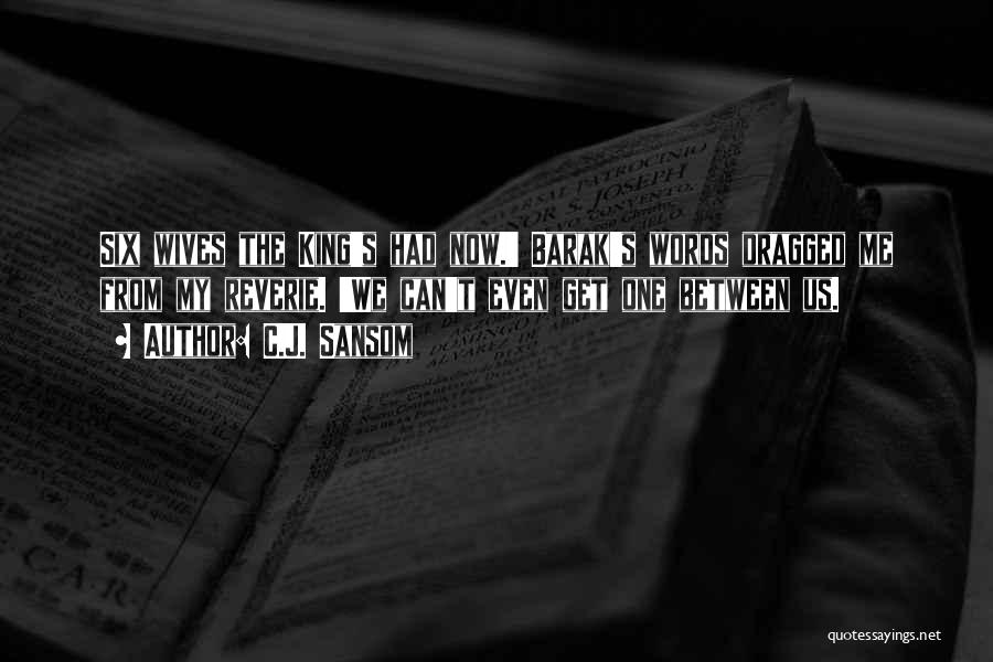 C.J. Sansom Quotes: Six Wives The King's Had Now.' Barak's Words Dragged Me From My Reverie. 'we Can't Even Get One Between Us.