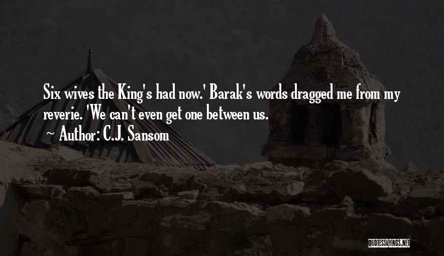 C.J. Sansom Quotes: Six Wives The King's Had Now.' Barak's Words Dragged Me From My Reverie. 'we Can't Even Get One Between Us.