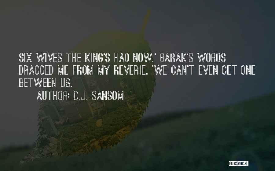 C.J. Sansom Quotes: Six Wives The King's Had Now.' Barak's Words Dragged Me From My Reverie. 'we Can't Even Get One Between Us.