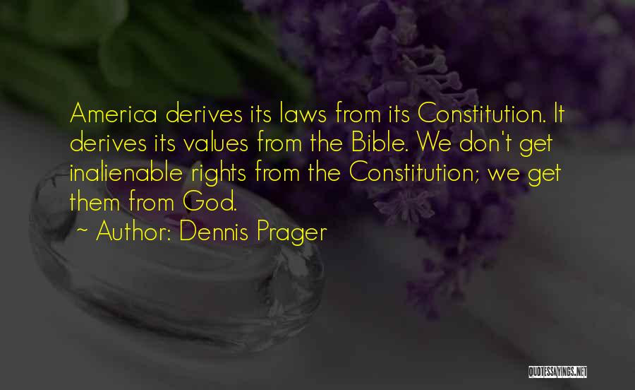 Dennis Prager Quotes: America Derives Its Laws From Its Constitution. It Derives Its Values From The Bible. We Don't Get Inalienable Rights From