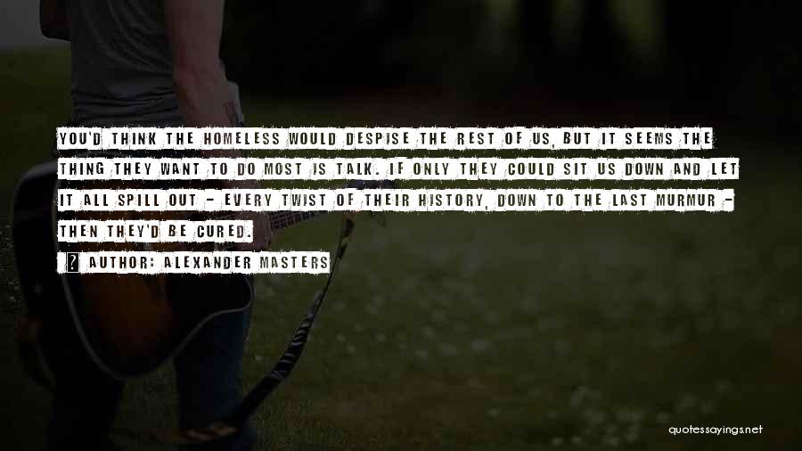 Alexander Masters Quotes: You'd Think The Homeless Would Despise The Rest Of Us, But It Seems The Thing They Want To Do Most