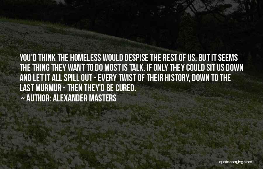 Alexander Masters Quotes: You'd Think The Homeless Would Despise The Rest Of Us, But It Seems The Thing They Want To Do Most