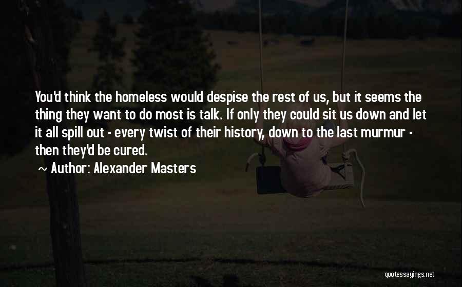 Alexander Masters Quotes: You'd Think The Homeless Would Despise The Rest Of Us, But It Seems The Thing They Want To Do Most