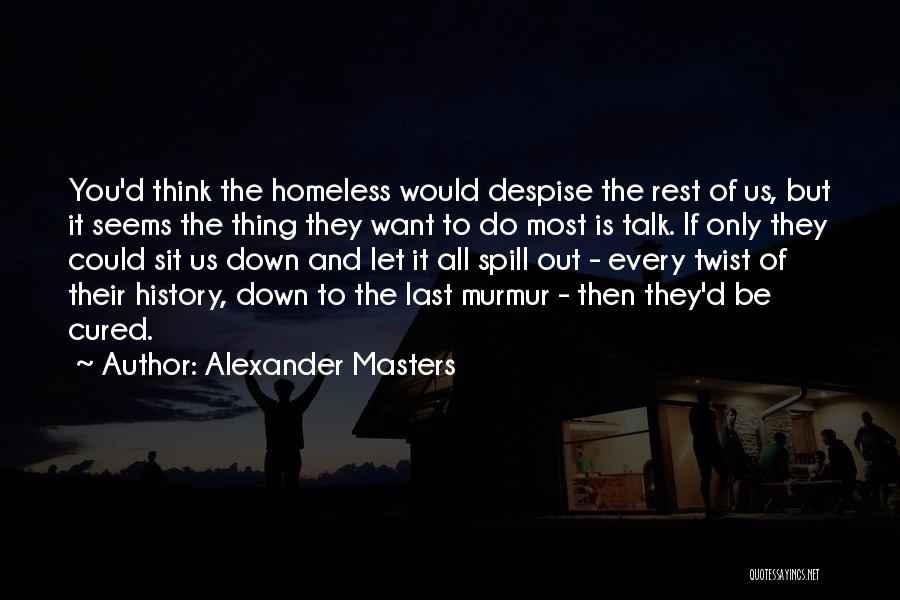 Alexander Masters Quotes: You'd Think The Homeless Would Despise The Rest Of Us, But It Seems The Thing They Want To Do Most