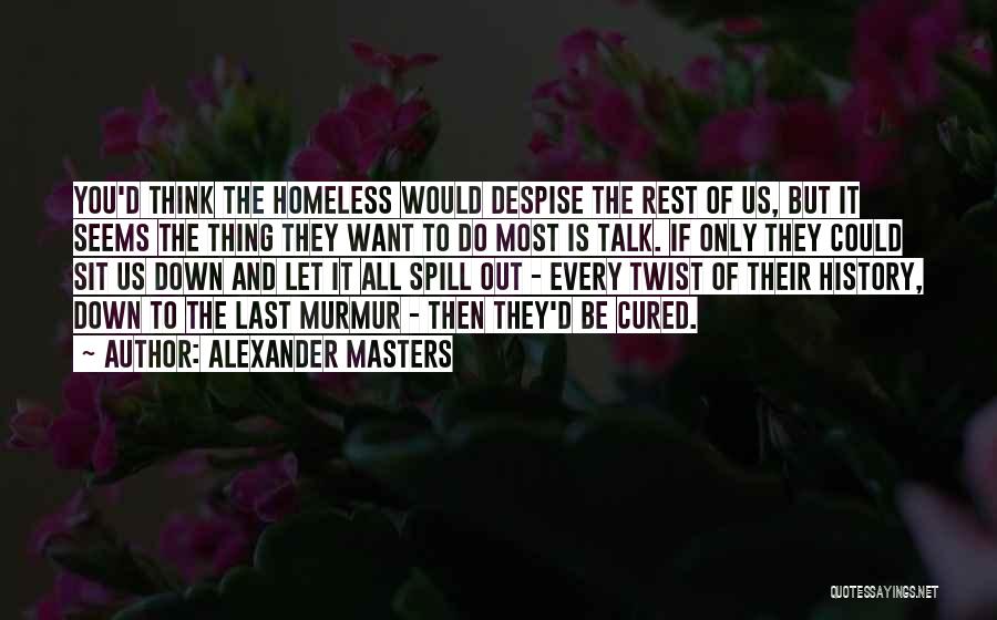 Alexander Masters Quotes: You'd Think The Homeless Would Despise The Rest Of Us, But It Seems The Thing They Want To Do Most