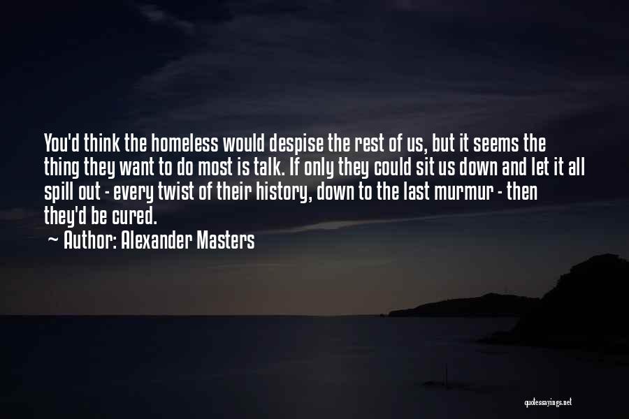 Alexander Masters Quotes: You'd Think The Homeless Would Despise The Rest Of Us, But It Seems The Thing They Want To Do Most