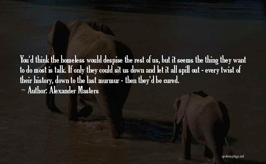 Alexander Masters Quotes: You'd Think The Homeless Would Despise The Rest Of Us, But It Seems The Thing They Want To Do Most