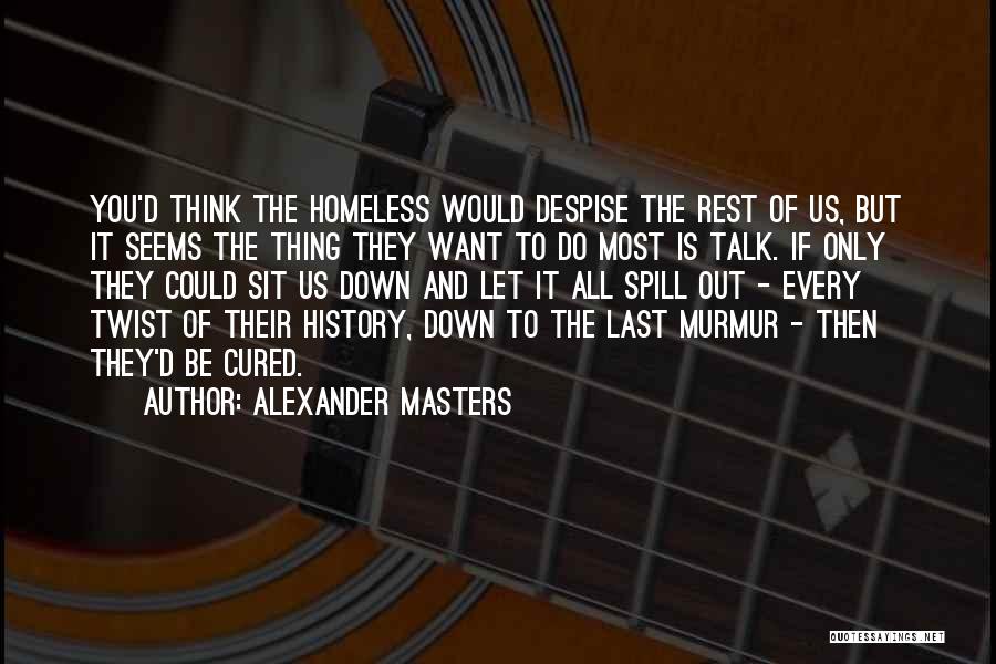 Alexander Masters Quotes: You'd Think The Homeless Would Despise The Rest Of Us, But It Seems The Thing They Want To Do Most