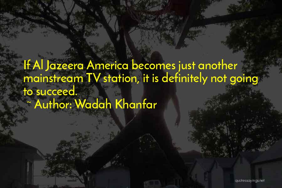 Wadah Khanfar Quotes: If Al Jazeera America Becomes Just Another Mainstream Tv Station, It Is Definitely Not Going To Succeed.