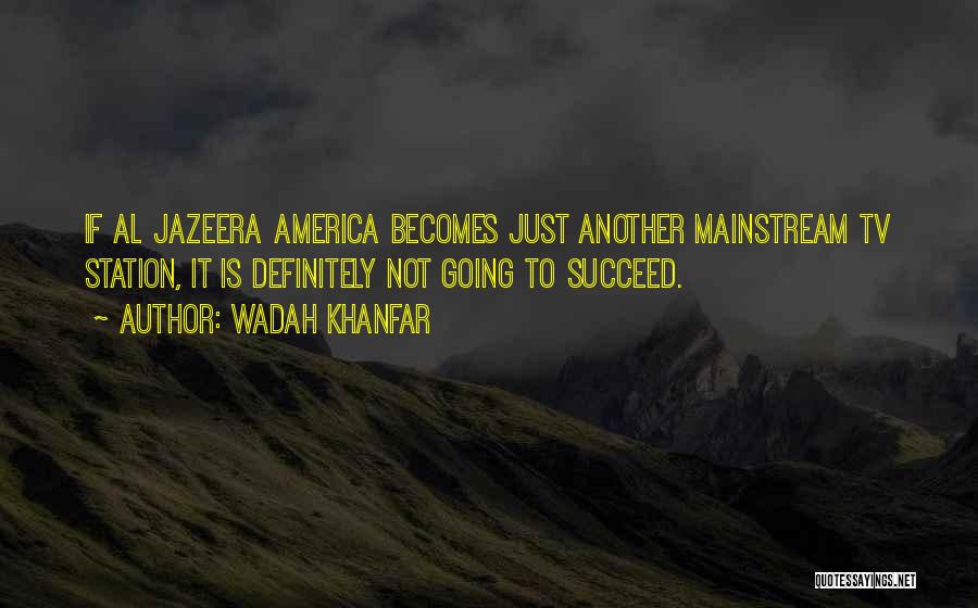 Wadah Khanfar Quotes: If Al Jazeera America Becomes Just Another Mainstream Tv Station, It Is Definitely Not Going To Succeed.