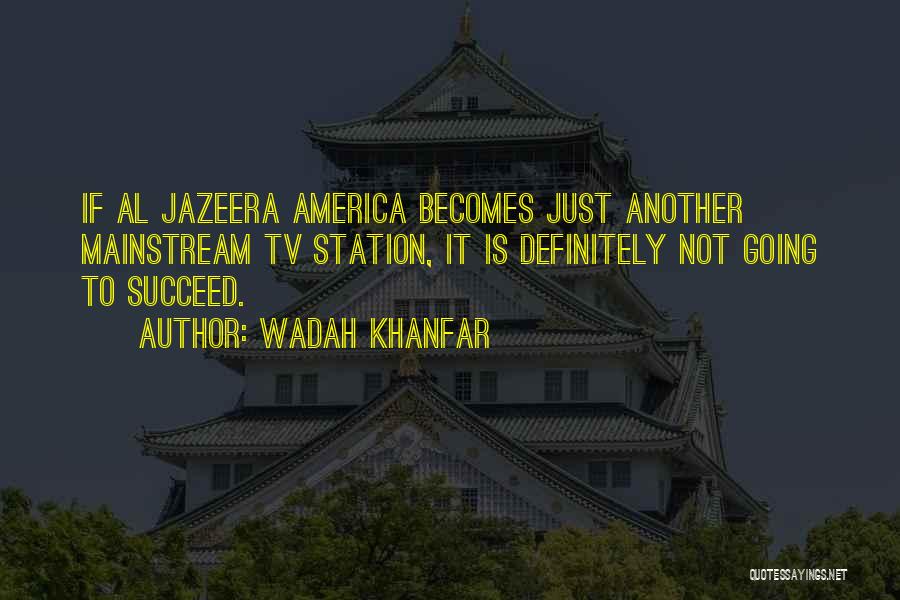 Wadah Khanfar Quotes: If Al Jazeera America Becomes Just Another Mainstream Tv Station, It Is Definitely Not Going To Succeed.