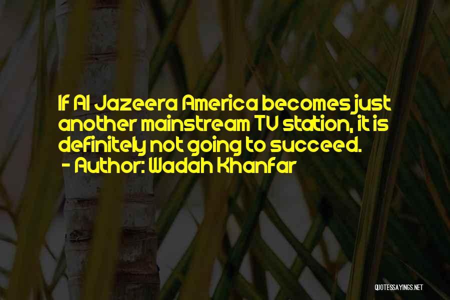 Wadah Khanfar Quotes: If Al Jazeera America Becomes Just Another Mainstream Tv Station, It Is Definitely Not Going To Succeed.