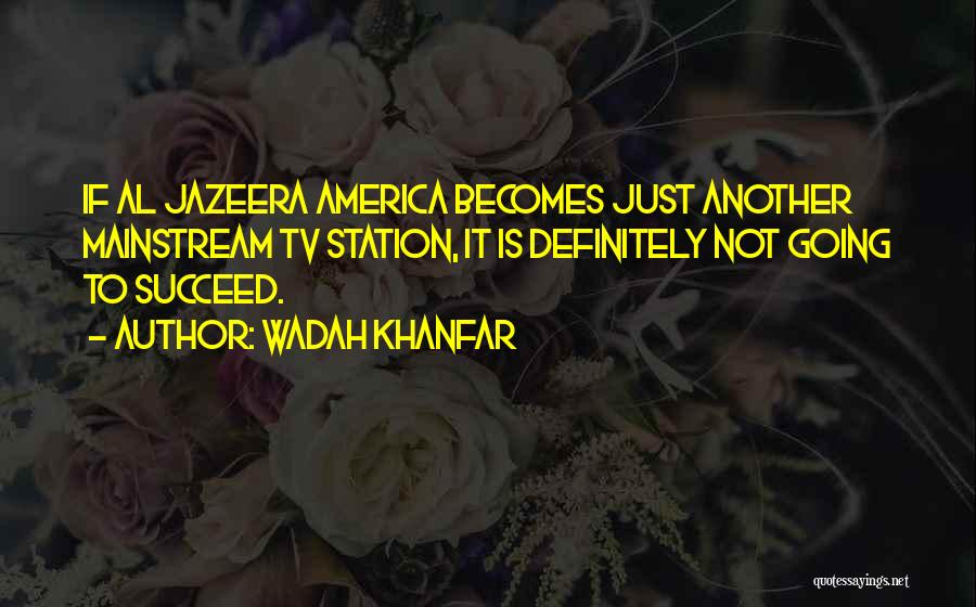 Wadah Khanfar Quotes: If Al Jazeera America Becomes Just Another Mainstream Tv Station, It Is Definitely Not Going To Succeed.