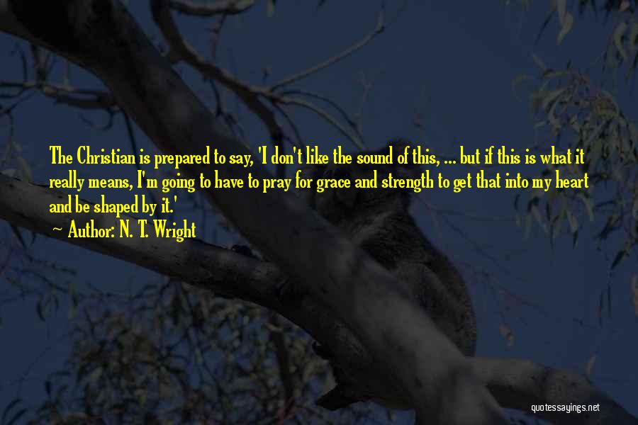 N. T. Wright Quotes: The Christian Is Prepared To Say, 'i Don't Like The Sound Of This, ... But If This Is What It
