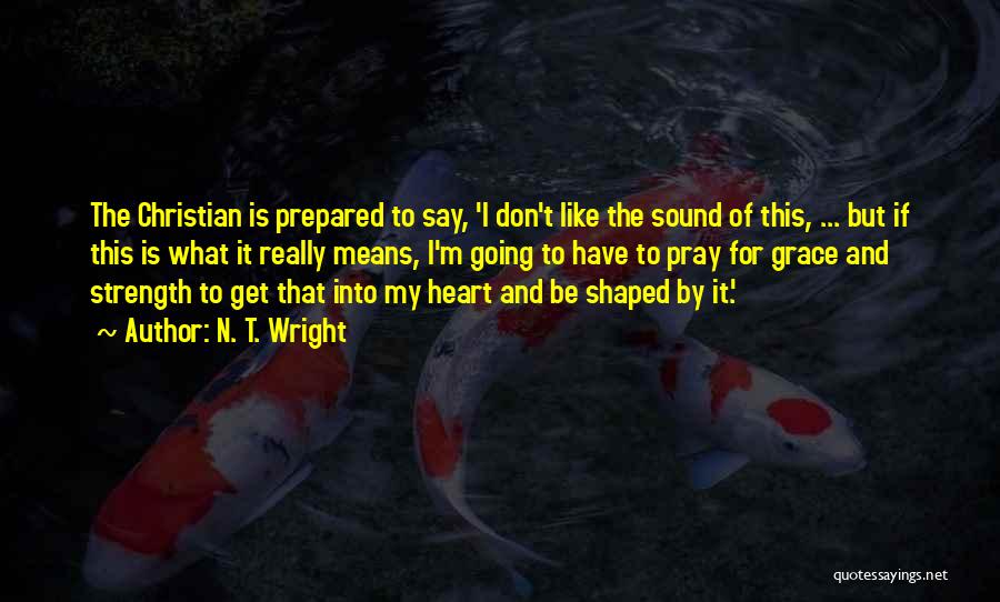 N. T. Wright Quotes: The Christian Is Prepared To Say, 'i Don't Like The Sound Of This, ... But If This Is What It