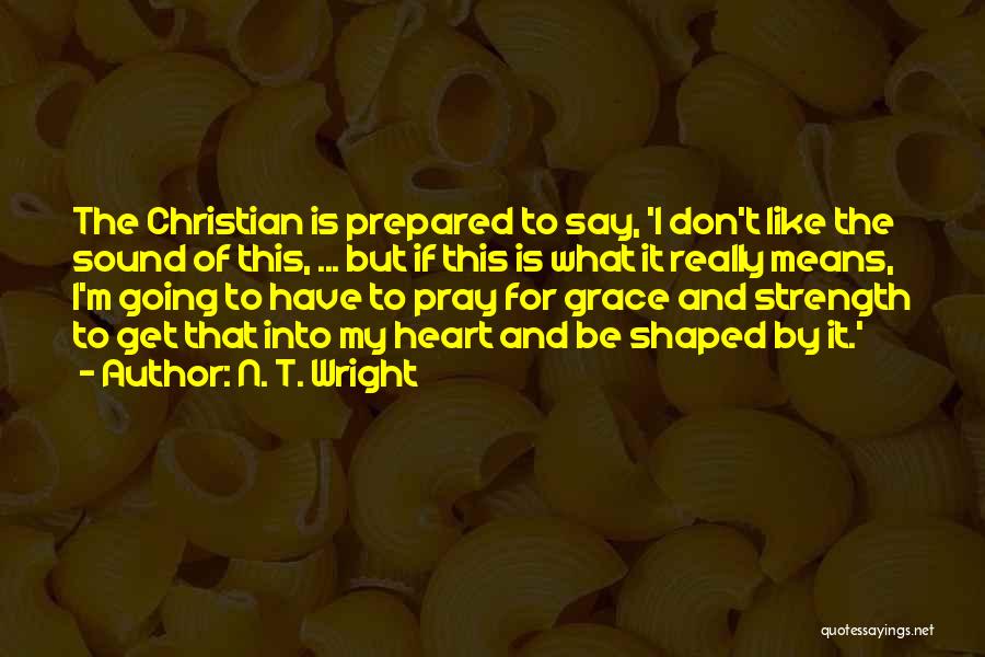 N. T. Wright Quotes: The Christian Is Prepared To Say, 'i Don't Like The Sound Of This, ... But If This Is What It