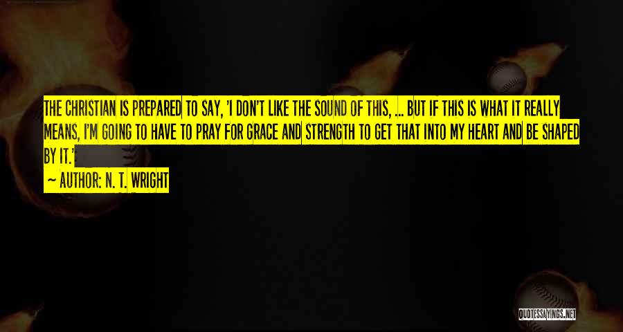 N. T. Wright Quotes: The Christian Is Prepared To Say, 'i Don't Like The Sound Of This, ... But If This Is What It