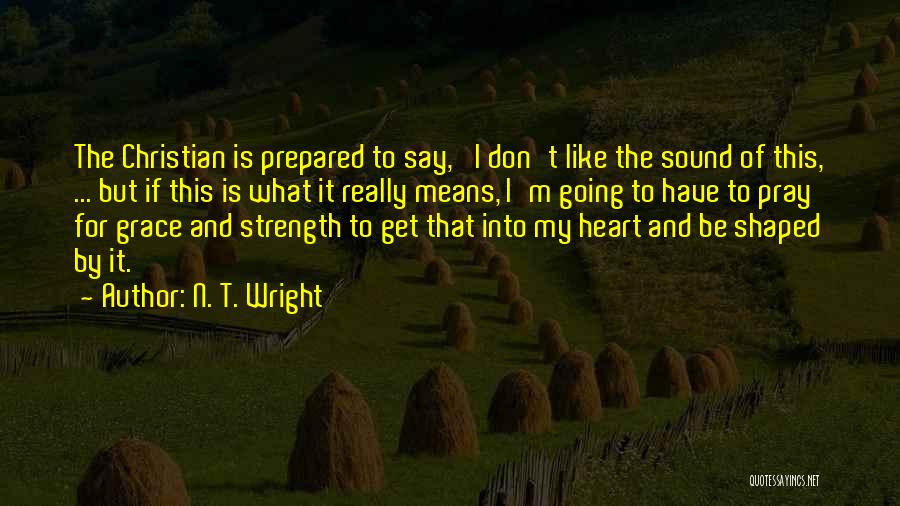 N. T. Wright Quotes: The Christian Is Prepared To Say, 'i Don't Like The Sound Of This, ... But If This Is What It