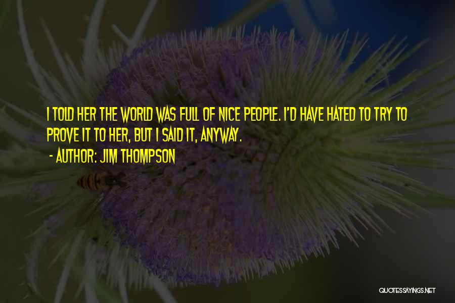Jim Thompson Quotes: I Told Her The World Was Full Of Nice People. I'd Have Hated To Try To Prove It To Her,