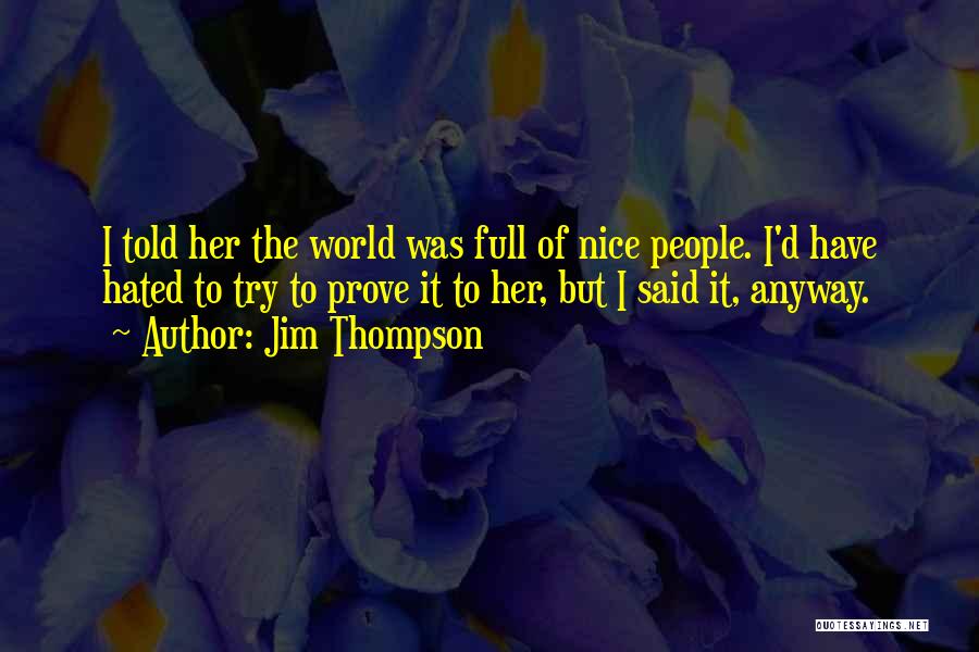 Jim Thompson Quotes: I Told Her The World Was Full Of Nice People. I'd Have Hated To Try To Prove It To Her,