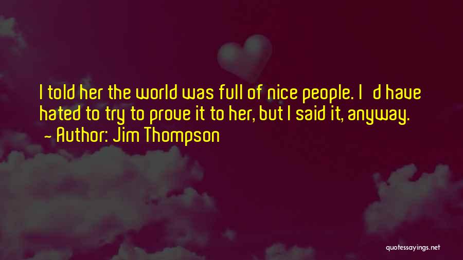 Jim Thompson Quotes: I Told Her The World Was Full Of Nice People. I'd Have Hated To Try To Prove It To Her,