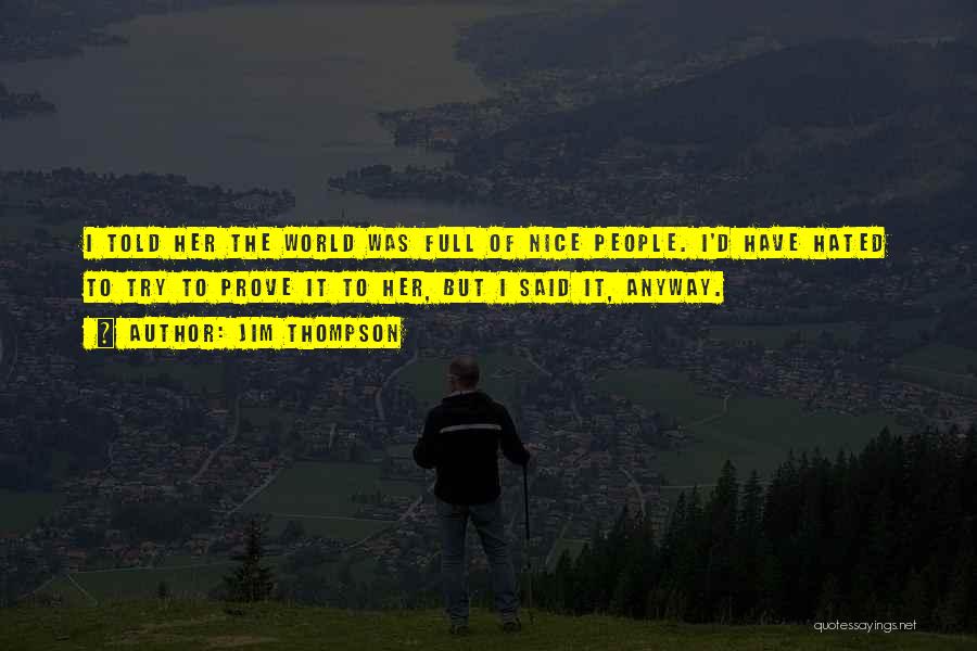 Jim Thompson Quotes: I Told Her The World Was Full Of Nice People. I'd Have Hated To Try To Prove It To Her,