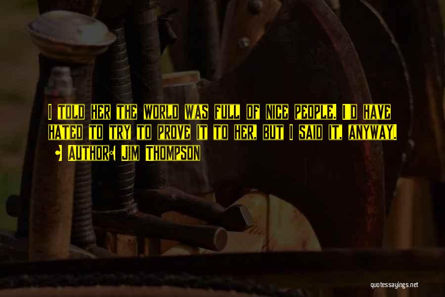 Jim Thompson Quotes: I Told Her The World Was Full Of Nice People. I'd Have Hated To Try To Prove It To Her,