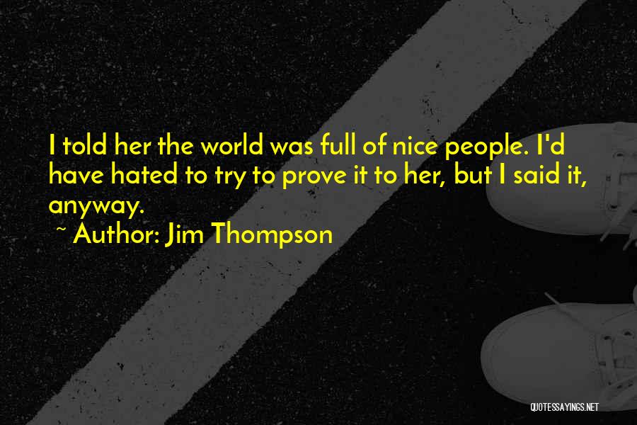 Jim Thompson Quotes: I Told Her The World Was Full Of Nice People. I'd Have Hated To Try To Prove It To Her,