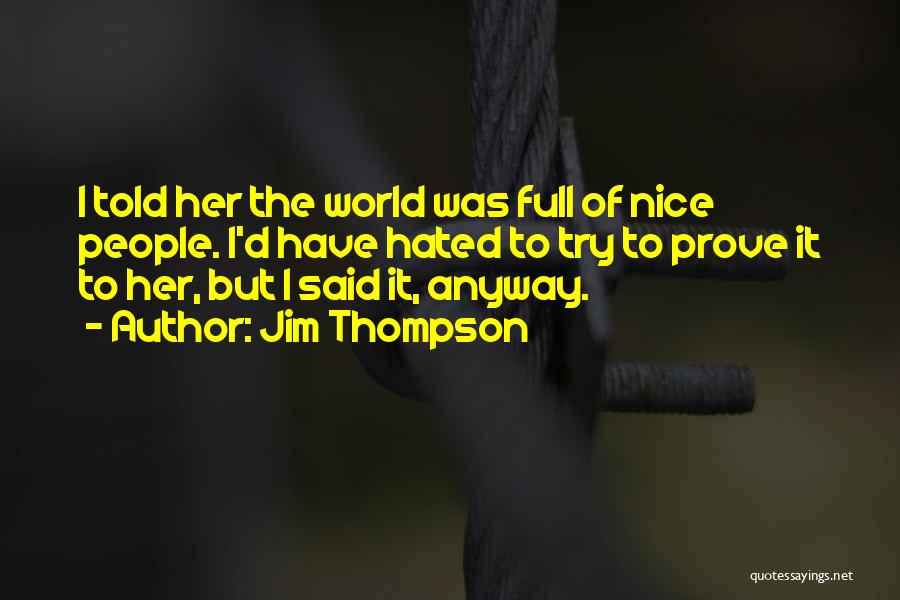 Jim Thompson Quotes: I Told Her The World Was Full Of Nice People. I'd Have Hated To Try To Prove It To Her,