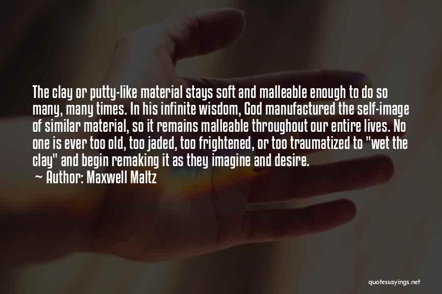 Maxwell Maltz Quotes: The Clay Or Putty-like Material Stays Soft And Malleable Enough To Do So Many, Many Times. In His Infinite Wisdom,