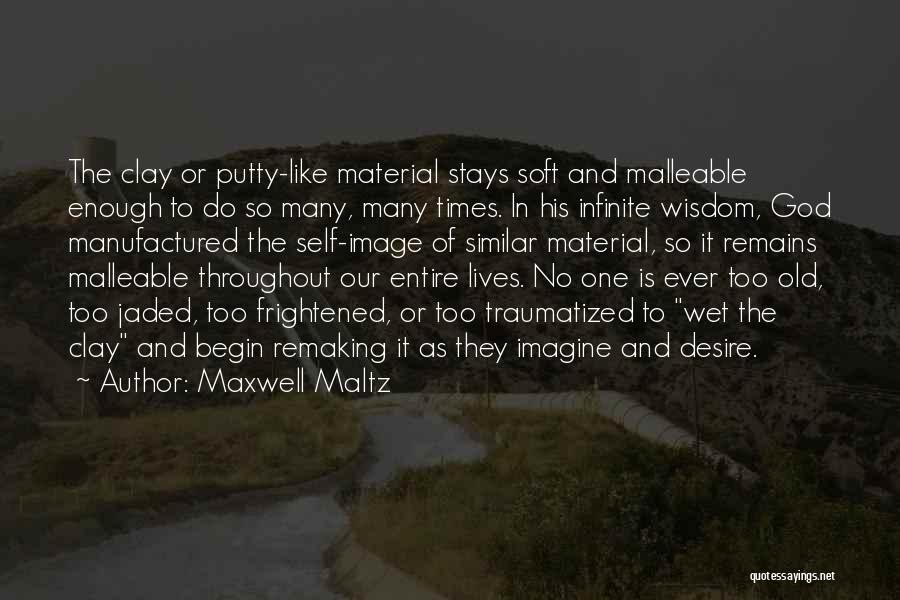 Maxwell Maltz Quotes: The Clay Or Putty-like Material Stays Soft And Malleable Enough To Do So Many, Many Times. In His Infinite Wisdom,