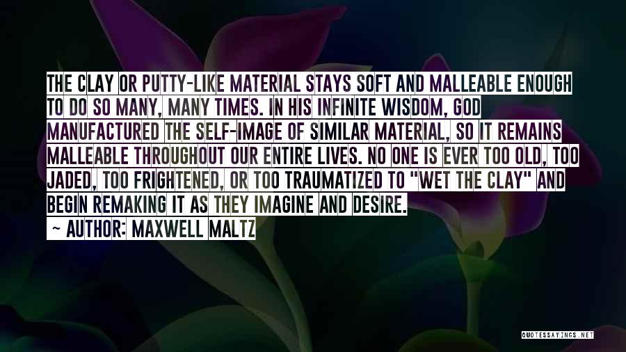 Maxwell Maltz Quotes: The Clay Or Putty-like Material Stays Soft And Malleable Enough To Do So Many, Many Times. In His Infinite Wisdom,