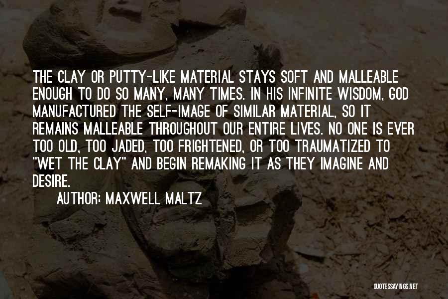 Maxwell Maltz Quotes: The Clay Or Putty-like Material Stays Soft And Malleable Enough To Do So Many, Many Times. In His Infinite Wisdom,