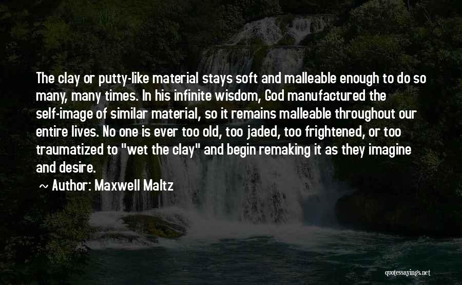 Maxwell Maltz Quotes: The Clay Or Putty-like Material Stays Soft And Malleable Enough To Do So Many, Many Times. In His Infinite Wisdom,