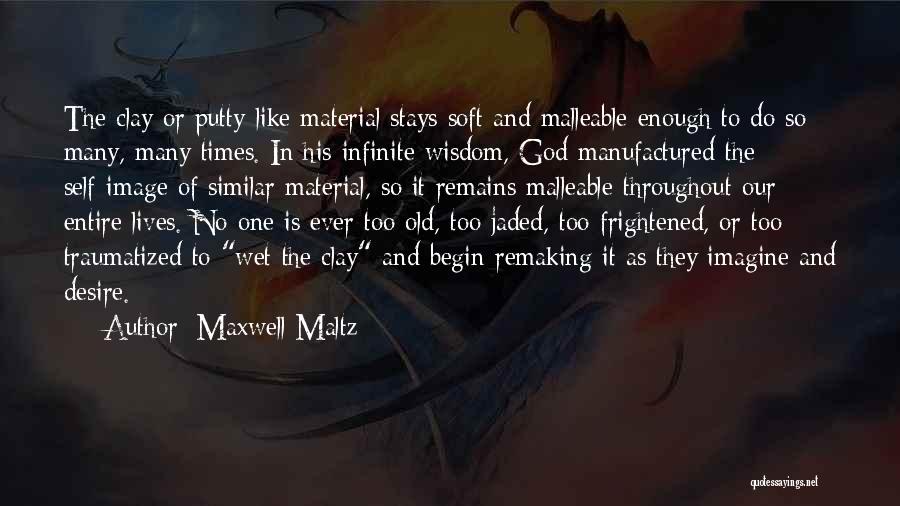 Maxwell Maltz Quotes: The Clay Or Putty-like Material Stays Soft And Malleable Enough To Do So Many, Many Times. In His Infinite Wisdom,