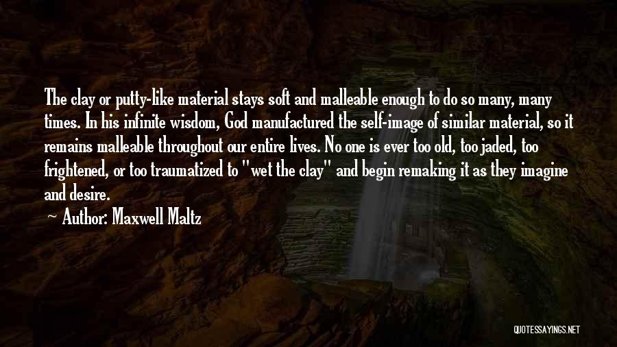 Maxwell Maltz Quotes: The Clay Or Putty-like Material Stays Soft And Malleable Enough To Do So Many, Many Times. In His Infinite Wisdom,