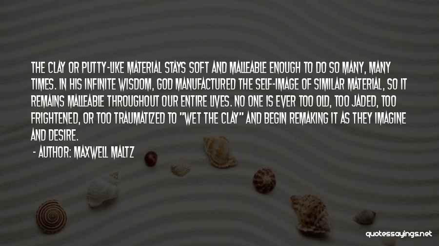 Maxwell Maltz Quotes: The Clay Or Putty-like Material Stays Soft And Malleable Enough To Do So Many, Many Times. In His Infinite Wisdom,