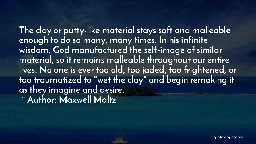 Maxwell Maltz Quotes: The Clay Or Putty-like Material Stays Soft And Malleable Enough To Do So Many, Many Times. In His Infinite Wisdom,