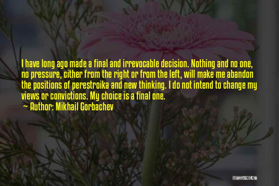 Mikhail Gorbachev Quotes: I Have Long Ago Made A Final And Irrevocable Decision. Nothing And No One, No Pressure, Cither From The Right