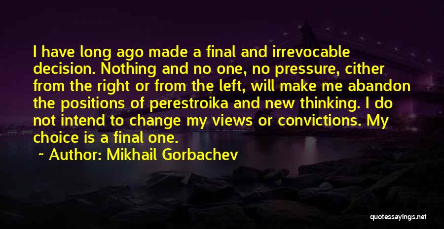 Mikhail Gorbachev Quotes: I Have Long Ago Made A Final And Irrevocable Decision. Nothing And No One, No Pressure, Cither From The Right
