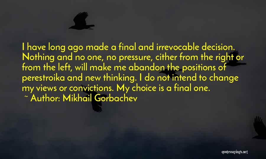 Mikhail Gorbachev Quotes: I Have Long Ago Made A Final And Irrevocable Decision. Nothing And No One, No Pressure, Cither From The Right