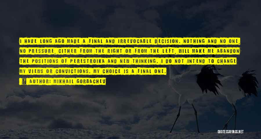 Mikhail Gorbachev Quotes: I Have Long Ago Made A Final And Irrevocable Decision. Nothing And No One, No Pressure, Cither From The Right