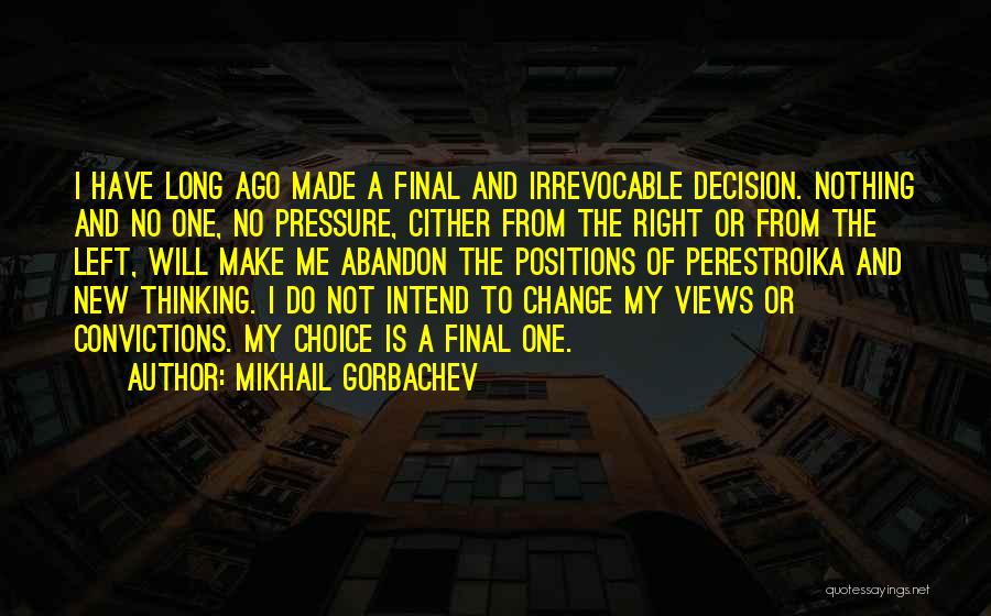 Mikhail Gorbachev Quotes: I Have Long Ago Made A Final And Irrevocable Decision. Nothing And No One, No Pressure, Cither From The Right